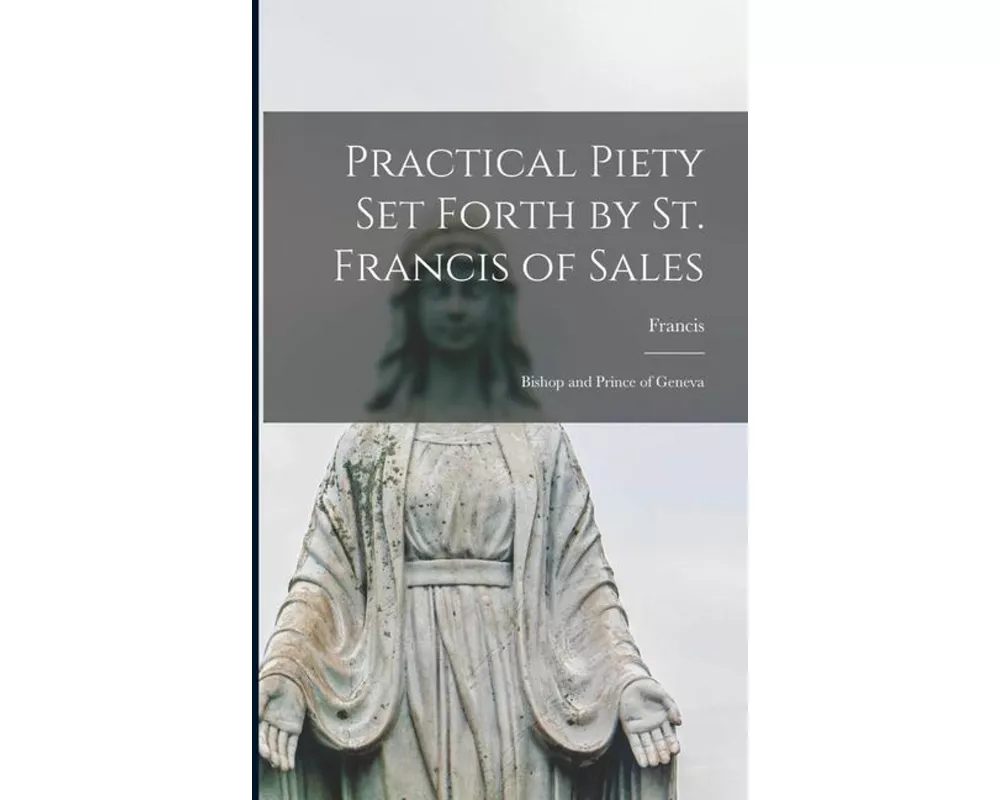 Practical Piety Set Forth by St. Francis of Sales: Bishop and Prince of Geneva