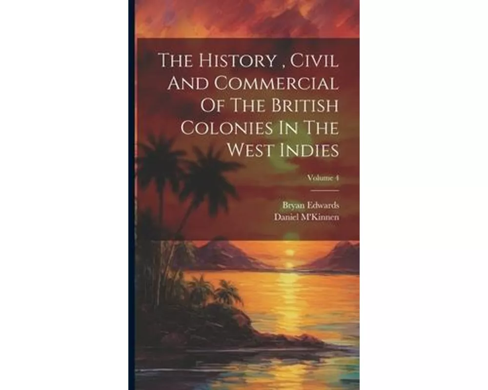 The History , Civil And Commercial Of The British Colonies In The West Indies; Volume 4