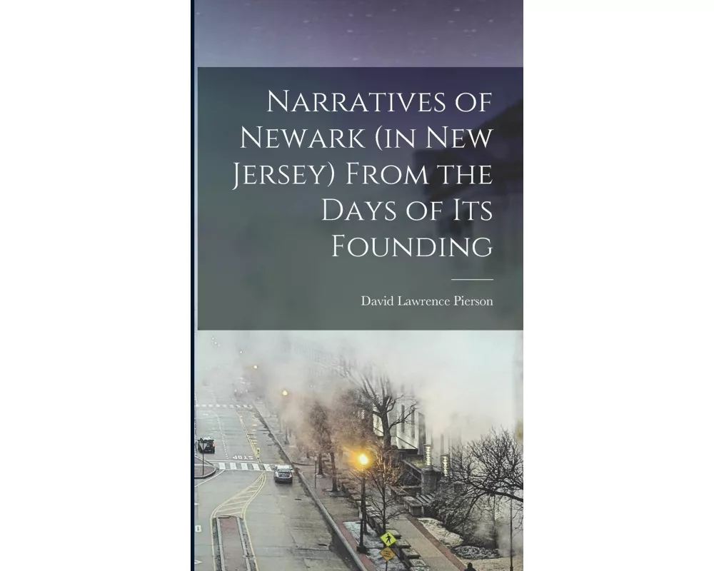 Narratives of Newark (in New Jersey) From the Days of its Founding