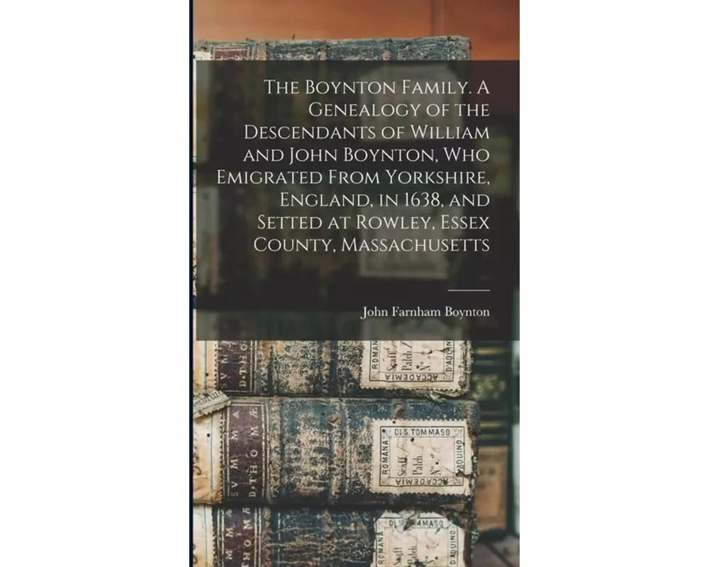 The Boynton Family. A Genealogy of the Descendants of William and John Boynton, who Emigrated From Yorkshire, England, in 1638, and Setted at Rowley,