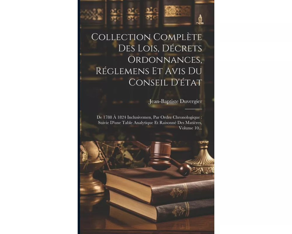 Collection Complète Des Lois, Décrets Ordonnances, Réglemens Et Avis Du Conseil D'état