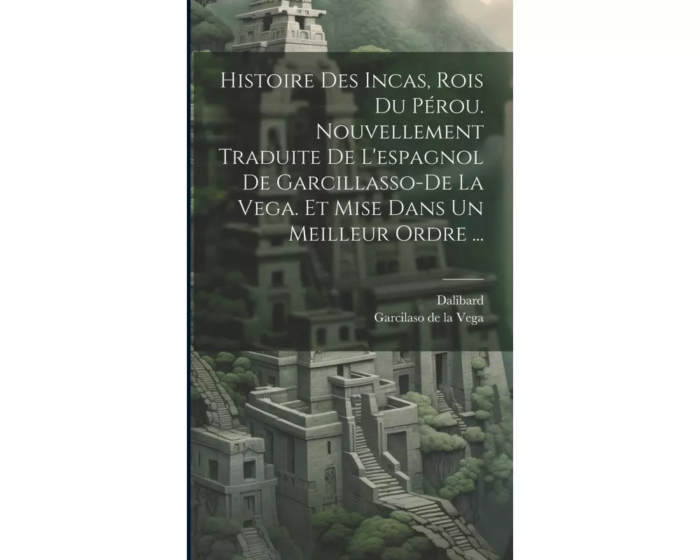 Histoire Des Incas, Rois Du Pérou. Nouvellement Traduite De L'espagnol De Garcillasso-de La Vega. Et Mise Dans Un Meilleur Ordre
