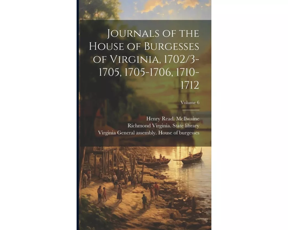 Journals of the House of Burgesses of Virginia, 1702/3-1705, 1705-1706, 1710-1712; Volume 6