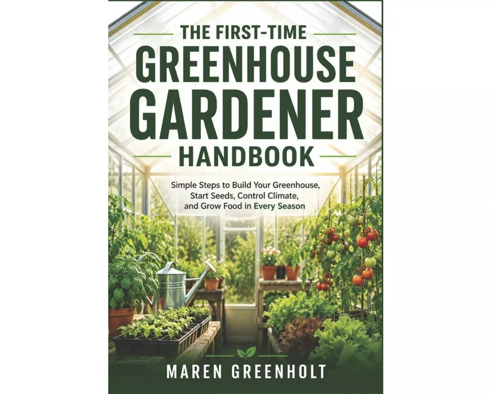 The First-Time Greenhouse Gardener Handbook