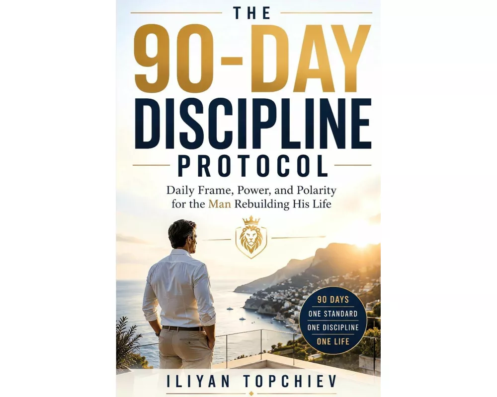 The 90-Day Discipline Protocol - Daily Frame, Power, and Polarity for the Man Rebuilding His Life