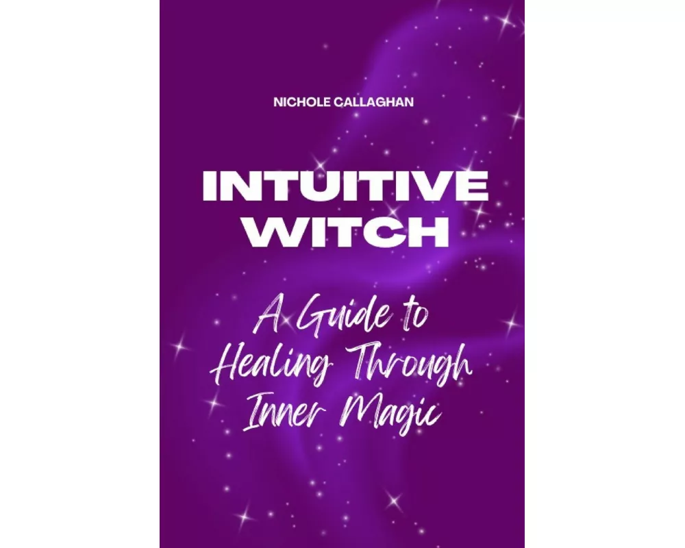 The Intuitive Witch - A Guide to Healing Through Inner Magic