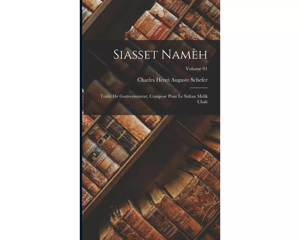 Siasset namèh; traité de gouvernement, composé pour le sultan Melik Chah; Volume 01