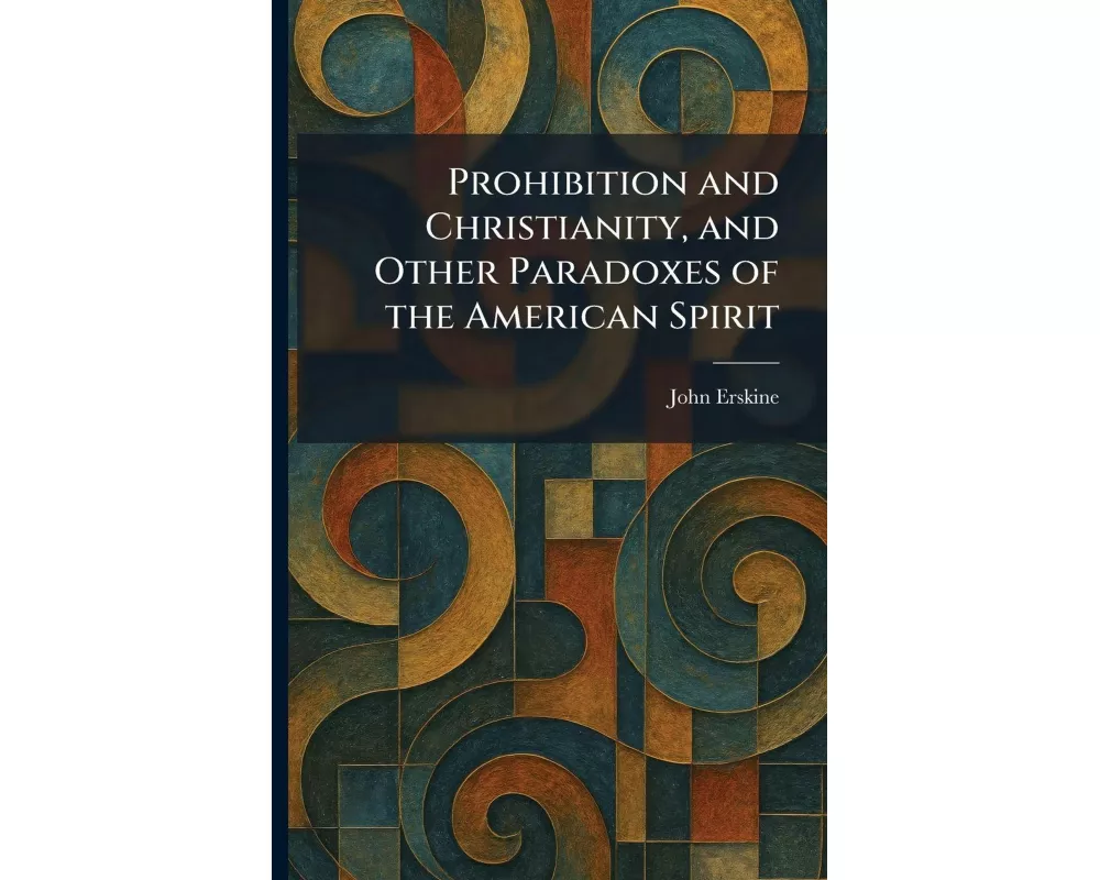 Prohibition and Christianity, and Other Paradoxes of the American Spirit