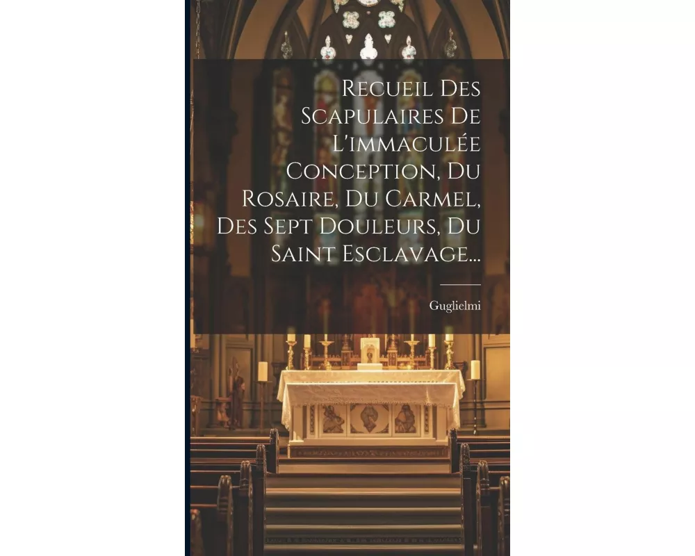 Recueil Des Scapulaires De L'immaculée Conception, Du Rosaire, Du Carmel, Des Sept Douleurs, Du Saint Esclavage