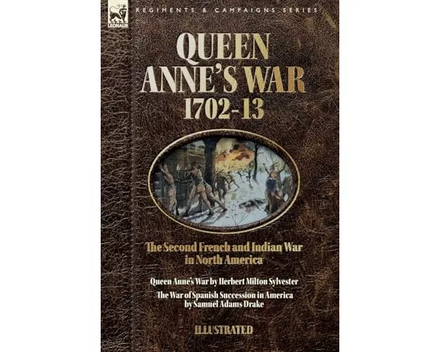 Queen Anne's War, 1702-13 - Two Accounts of the Second French and Indian War in North America