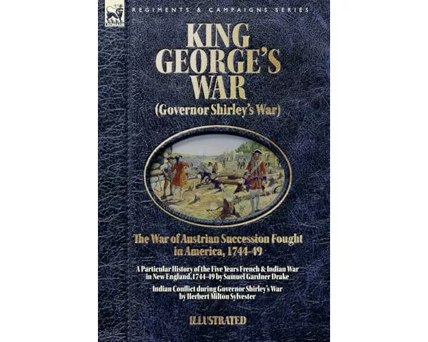 King George's War (Governor Shirley's War) - The War of Austrian Succession Fought in America, 1744-49