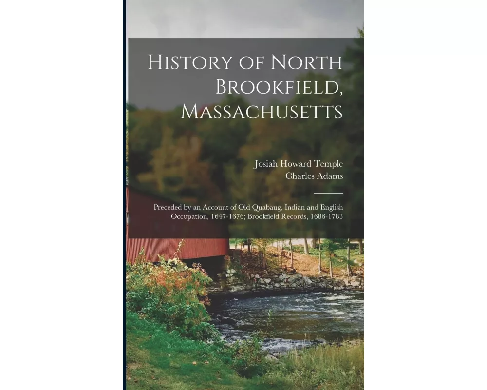 History of North Brookfield, Massachusetts: Preceded by an Account of Old Quabaug, Indian and English Occupation, 1647-1676; Brookfield Records, 1686-