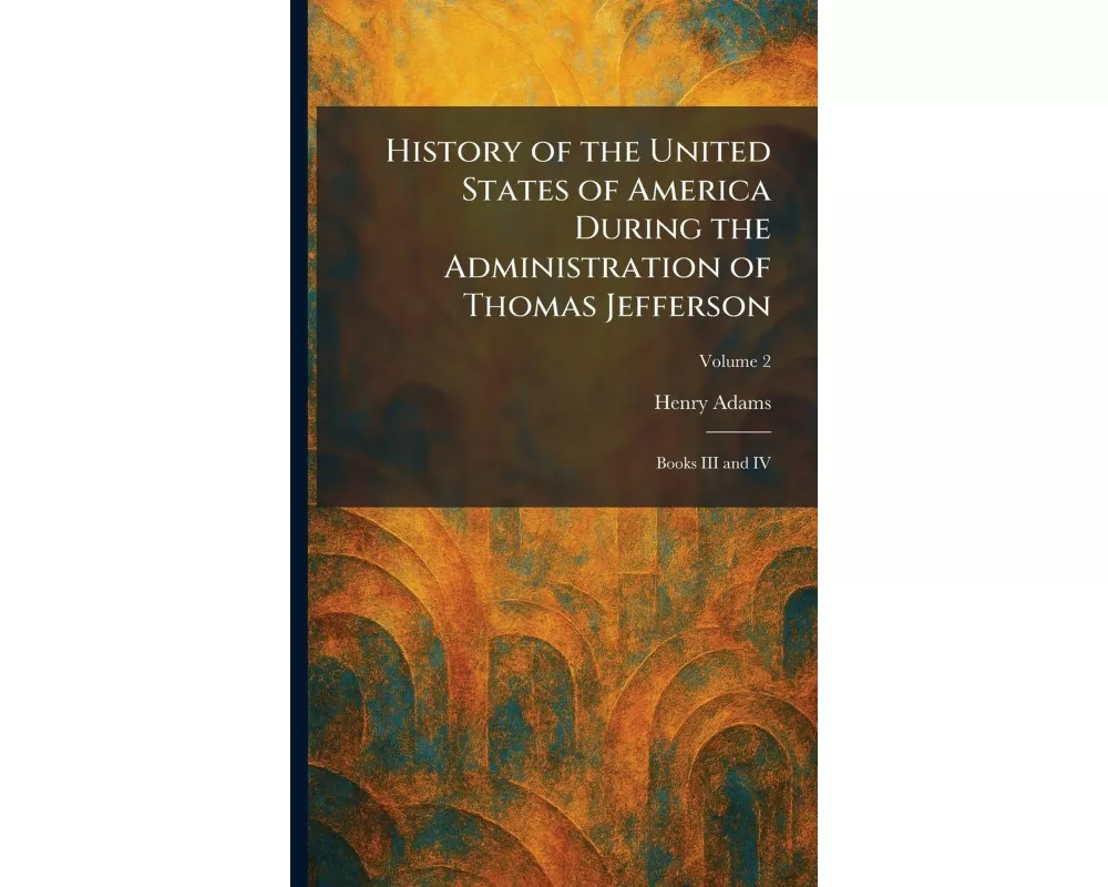 History of the United States of America During the Administration of Thomas Jefferson
