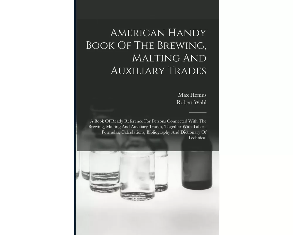 American Handy Book Of The Brewing, Malting And Auxiliary Trades: A Book Of Ready Reference For Persons Connected With The Brewing, Malting And Auxili