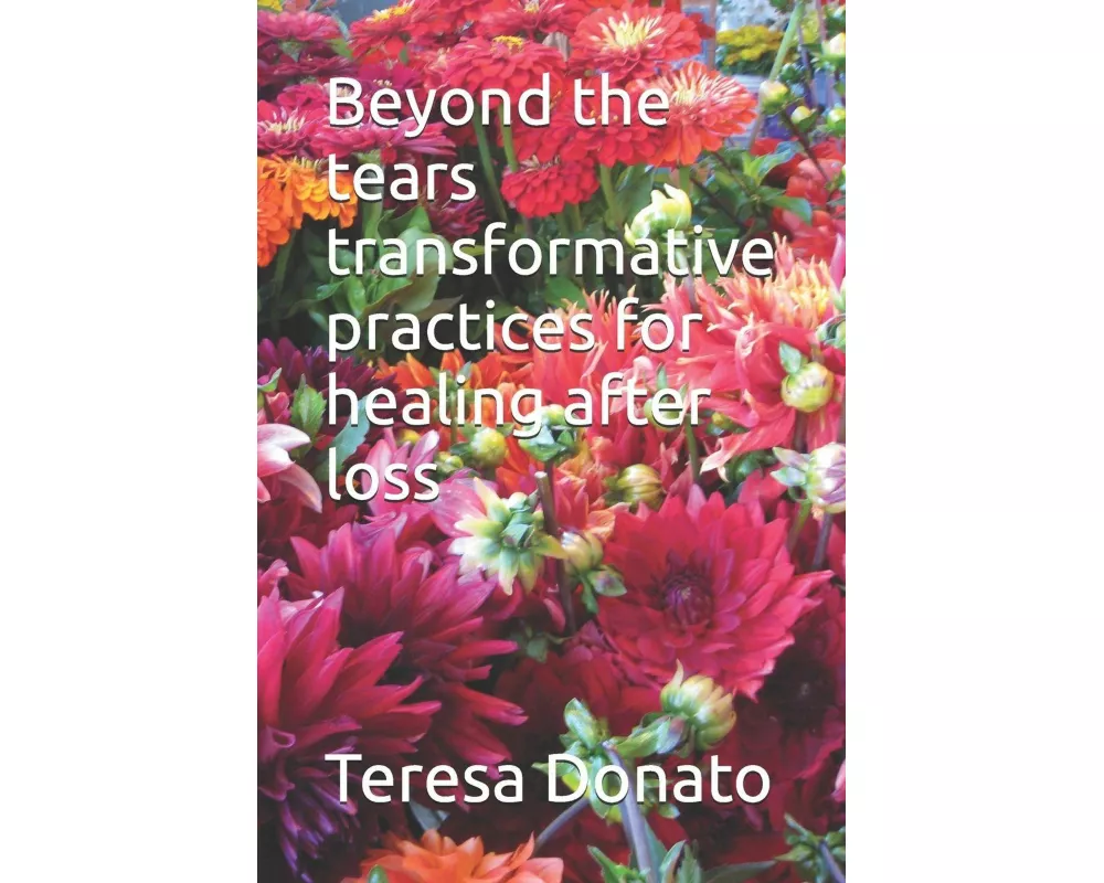 Beyond the tears transformative practices for healing after loss