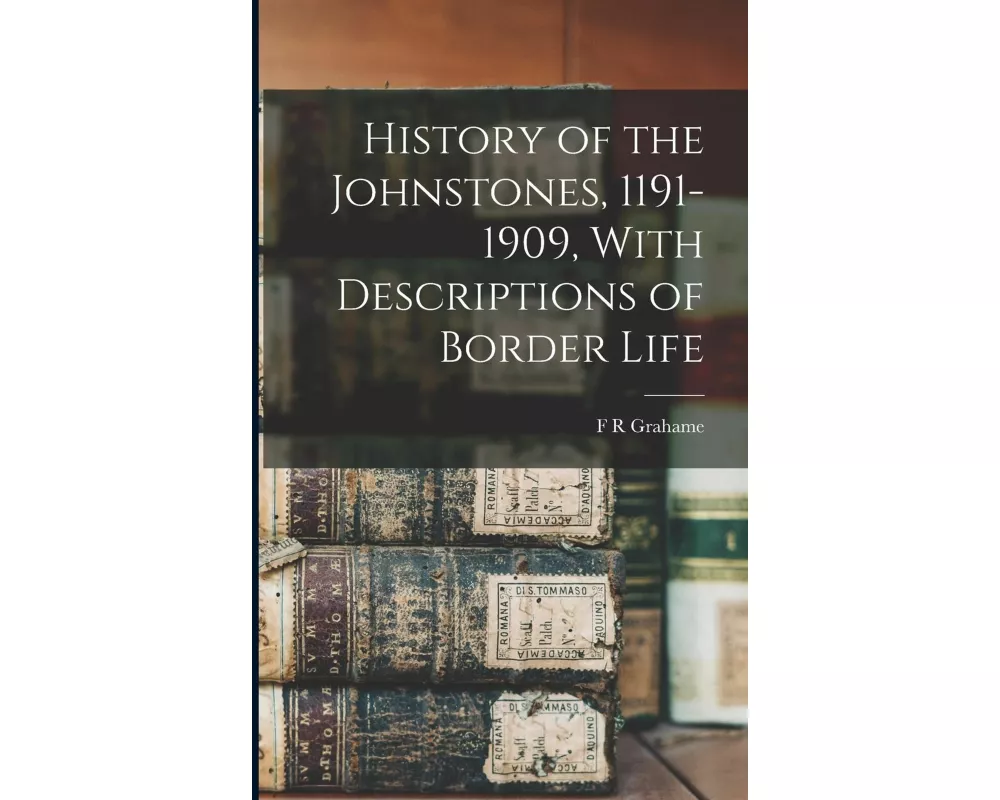 History of the Johnstones, 1191-1909, With Descriptions of Border Life