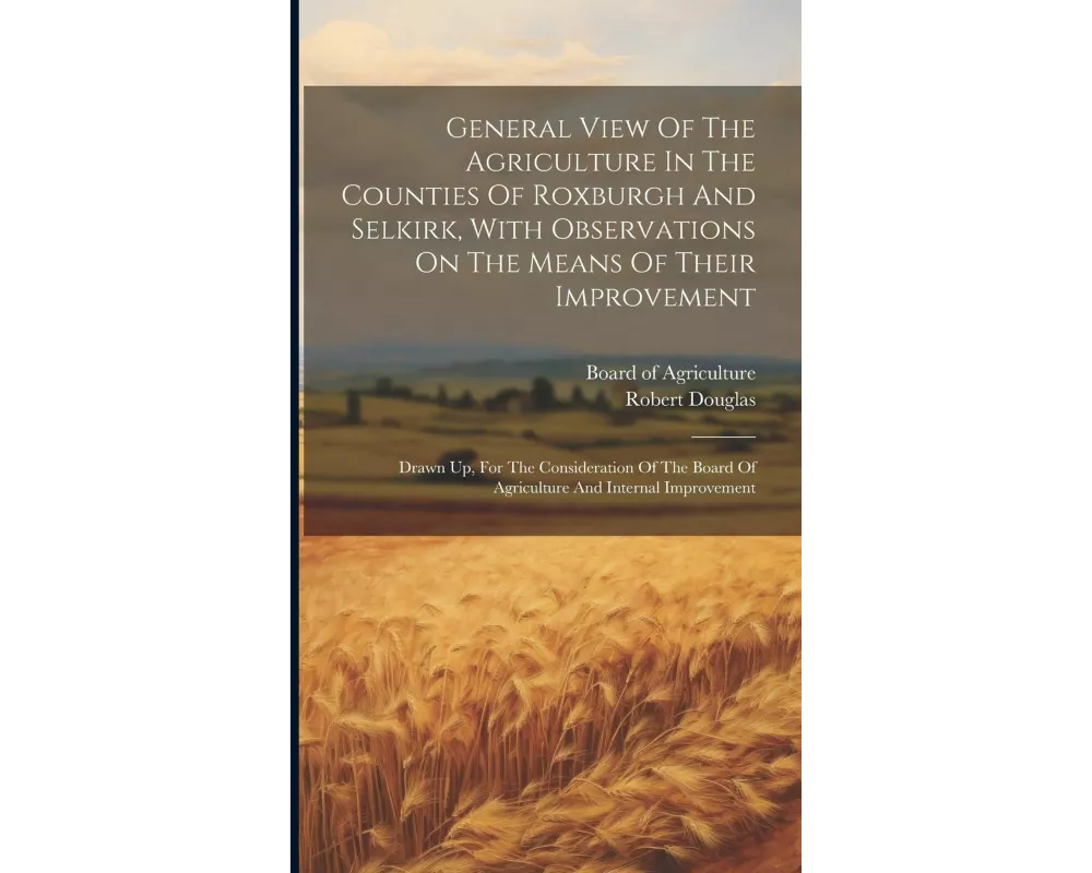 General View Of The Agriculture In The Counties Of Roxburgh And Selkirk, With Observations On The Means Of Their Improvement