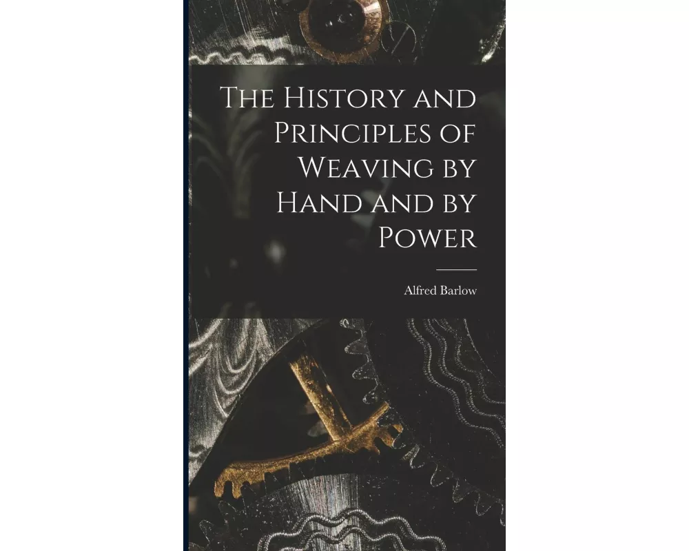 The History and Principles of Weaving by Hand and by Power
