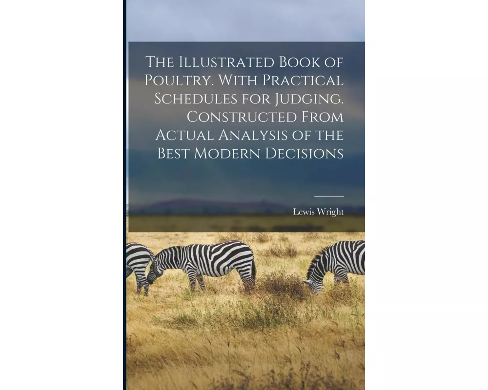 The Illustrated Book of Poultry. With Practical Schedules for Judging. Constructed From Actual Analysis of the Best Modern Decisions