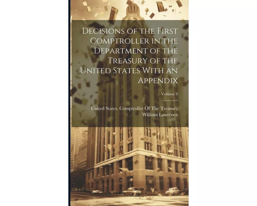 Decisions of the First Comptroller in the Department of the Treasury of the United States With an Appendix; Volume 6