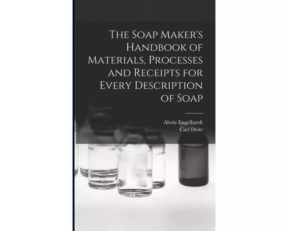 The Soap Maker's Handbook of Materials, Processes and Receipts for Every Description of Soap