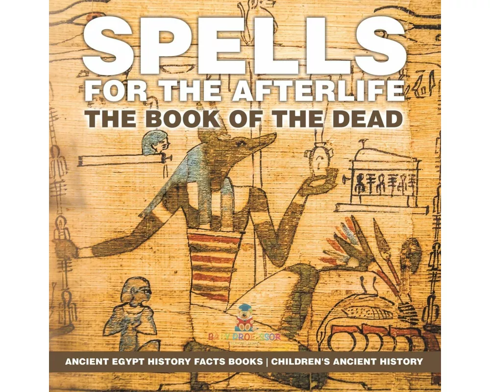 Spells for the Afterlife The Book of the Dead - Ancient Egypt History Facts Books | Children's Ancient History