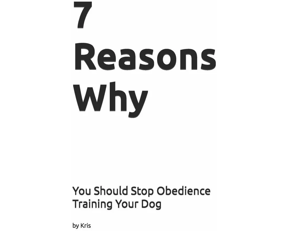7 Reasons Why You Should Stop Obedience Training Your Dog