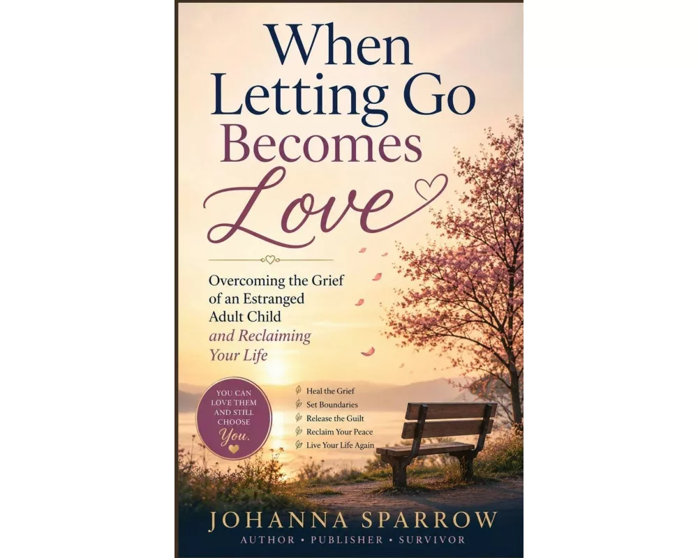 When Letting Go Becomes Love Overcoming the Grief of an Estranged Adult Child and Reclaiming Your Life