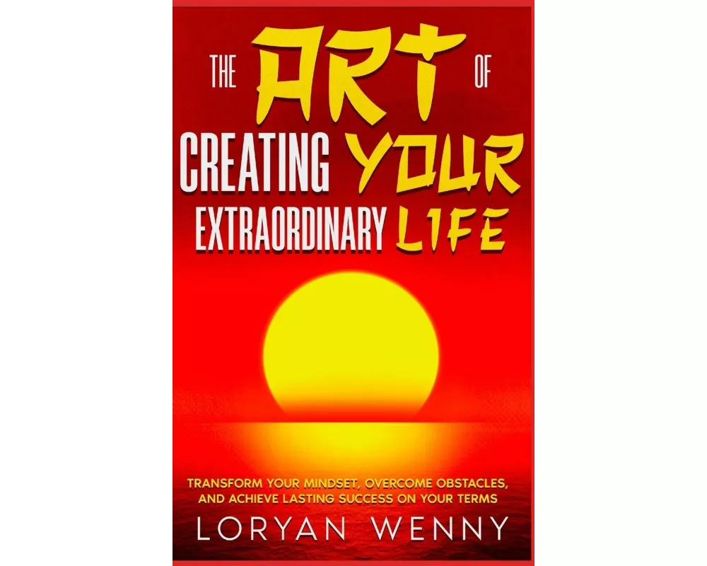 The Art of Creating Your Extraordinary Life