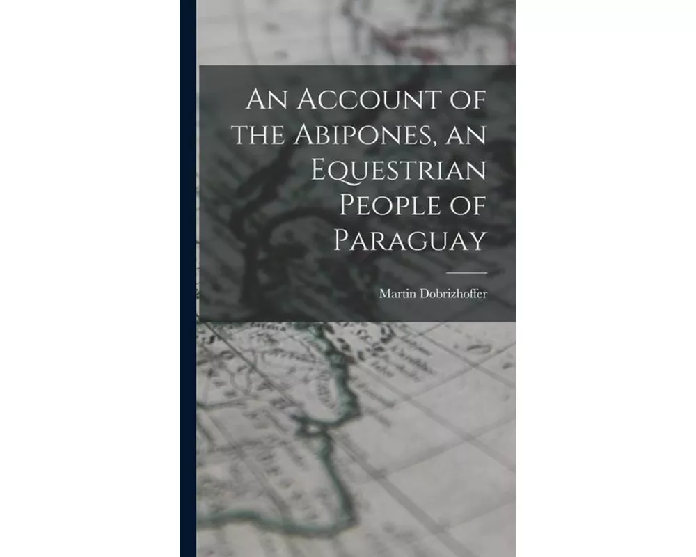 An Account of the Abipones, an Equestrian People of Paraguay