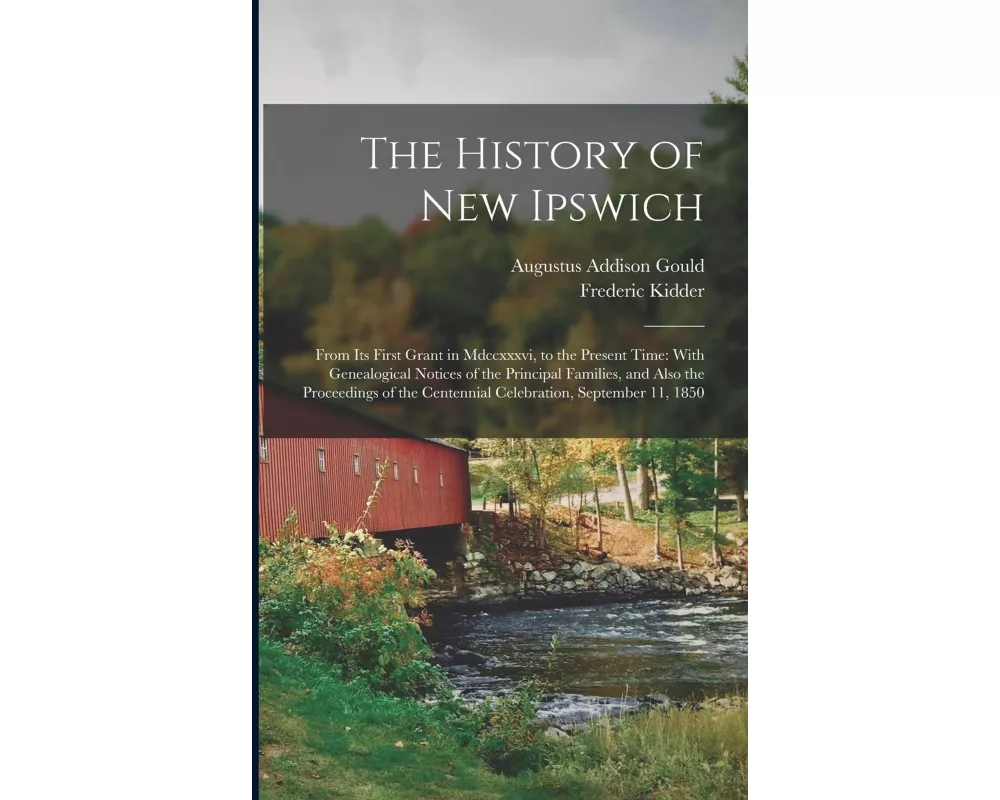 The History of New Ipswich: From Its First Grant in Mdccxxxvi, to the Present Time: With Genealogical Notices of the Principal Families, and Also