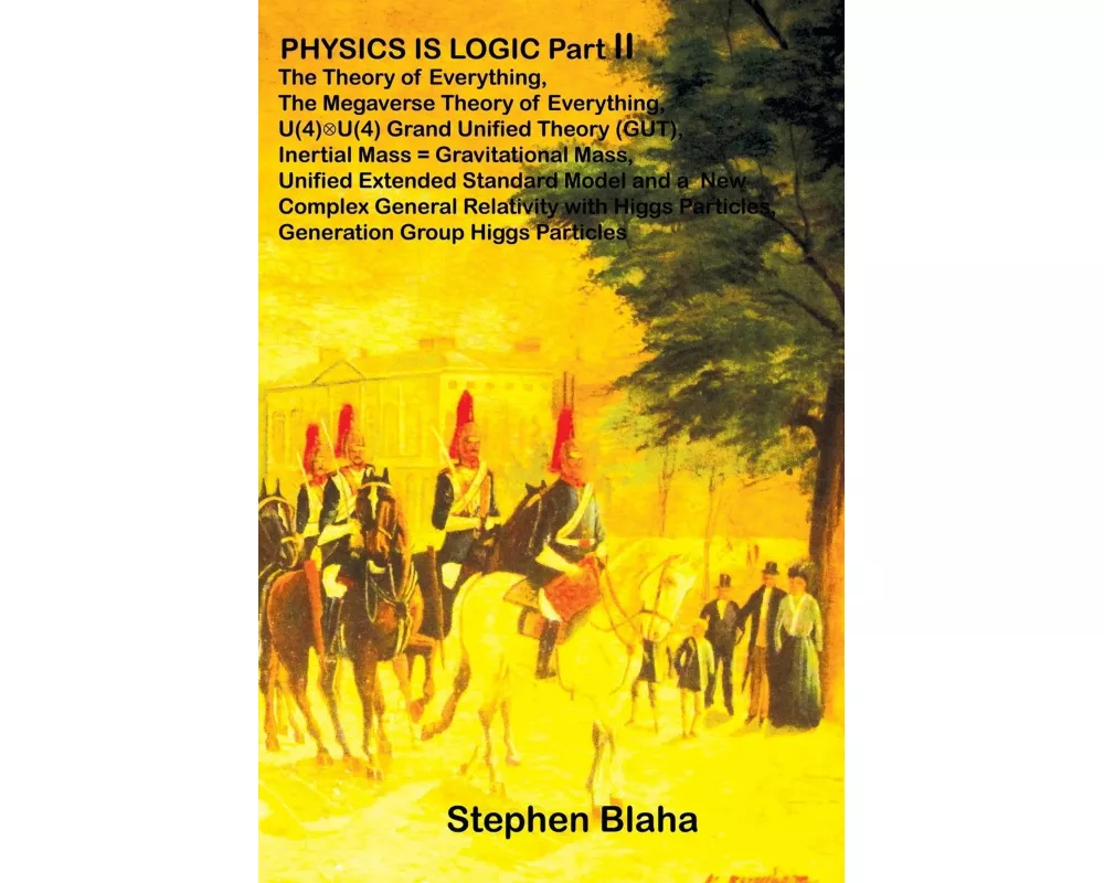 PHYSICS IS LOGIC Part II: The Theory of Everything, The Megaverse Theory of Everything, U(4) X U(4) Grand Unified Theory (GUT), Inertial Mass =