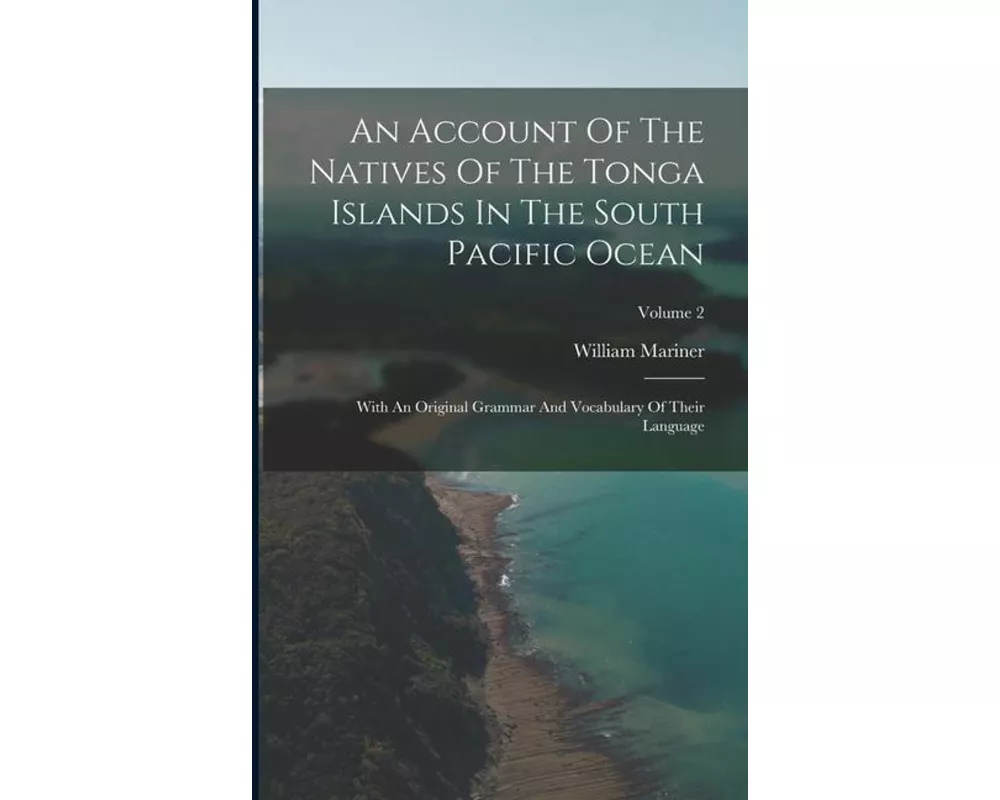 An Account Of The Natives Of The Tonga Islands In The South Pacific Ocean: With An Original Grammar And Vocabulary Of Their Language; Volume 2
