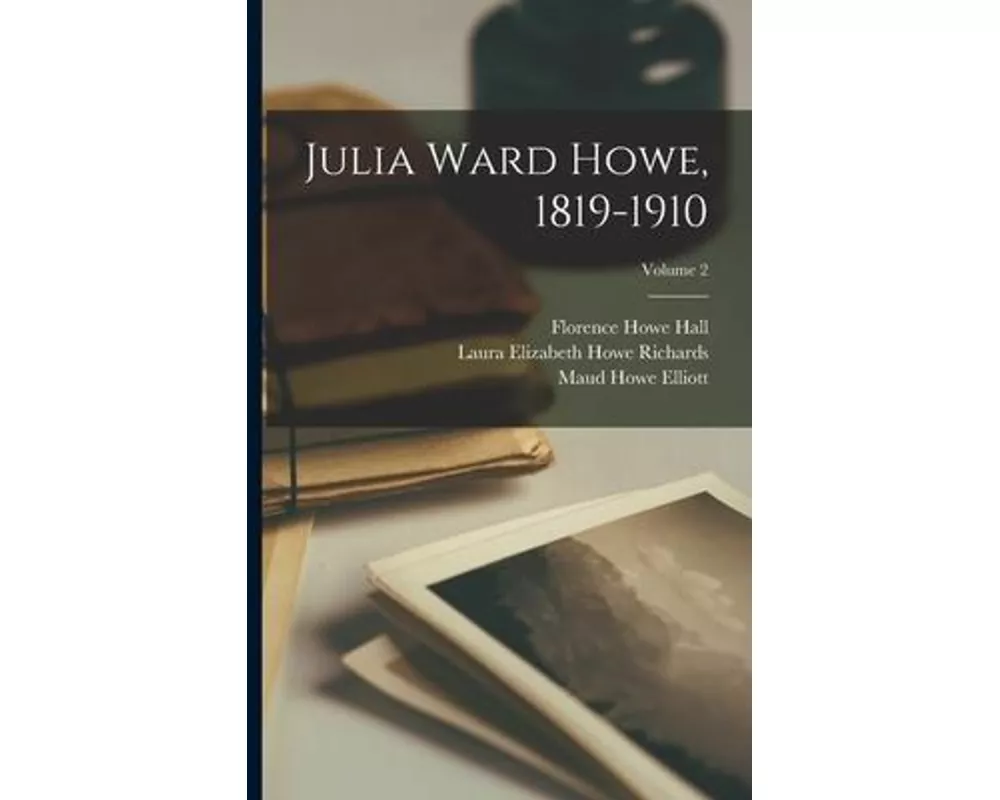 Julia Ward Howe, 1819-1910; Volume 2