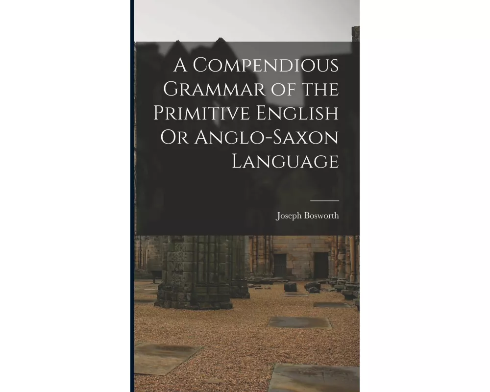 A Compendious Grammar of the Primitive English Or Anglo-Saxon Language