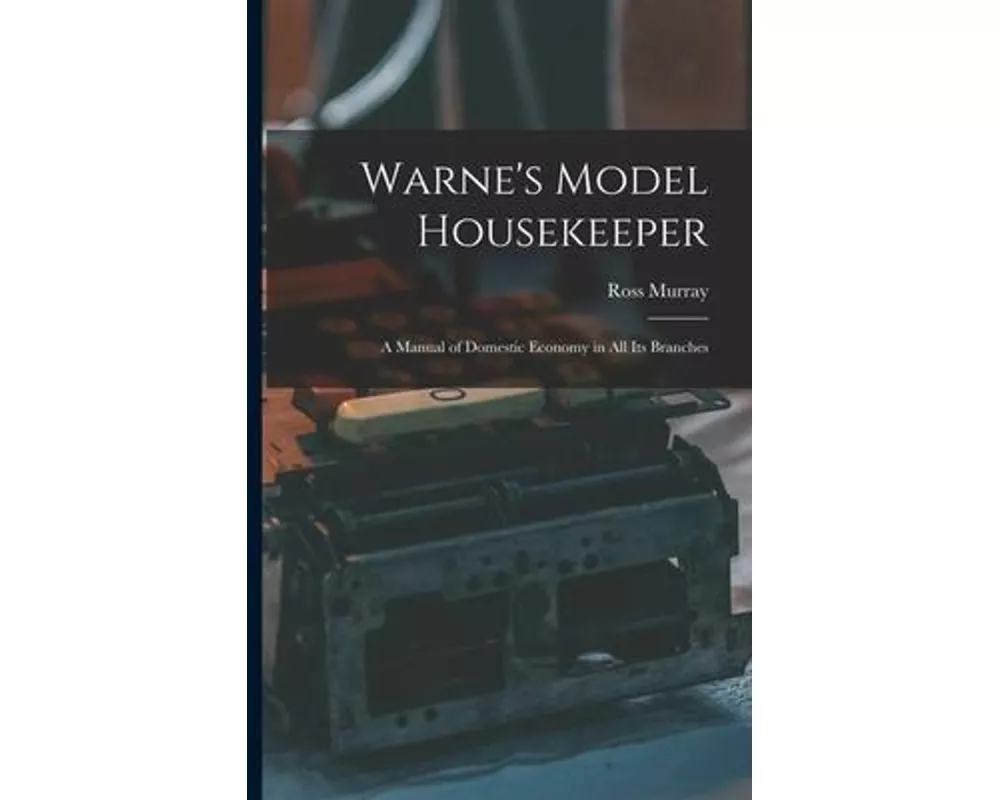 Warne's Model Housekeeper; a Manual of Domestic Economy in all its Branches