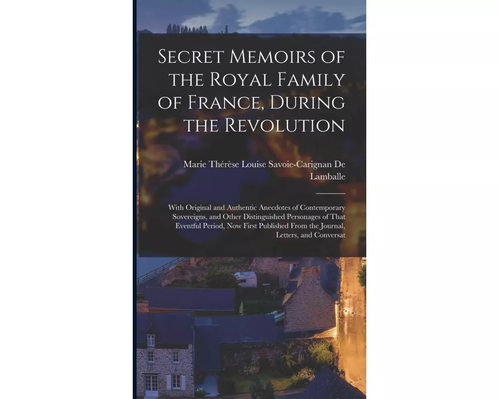 Secret Memoirs of the Royal Family of France, During the Revolution