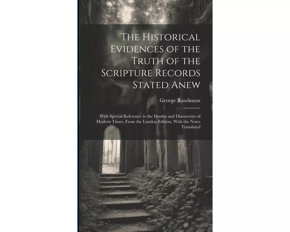 The Historical Evidences of the Truth of the Scripture Records Stated Anew