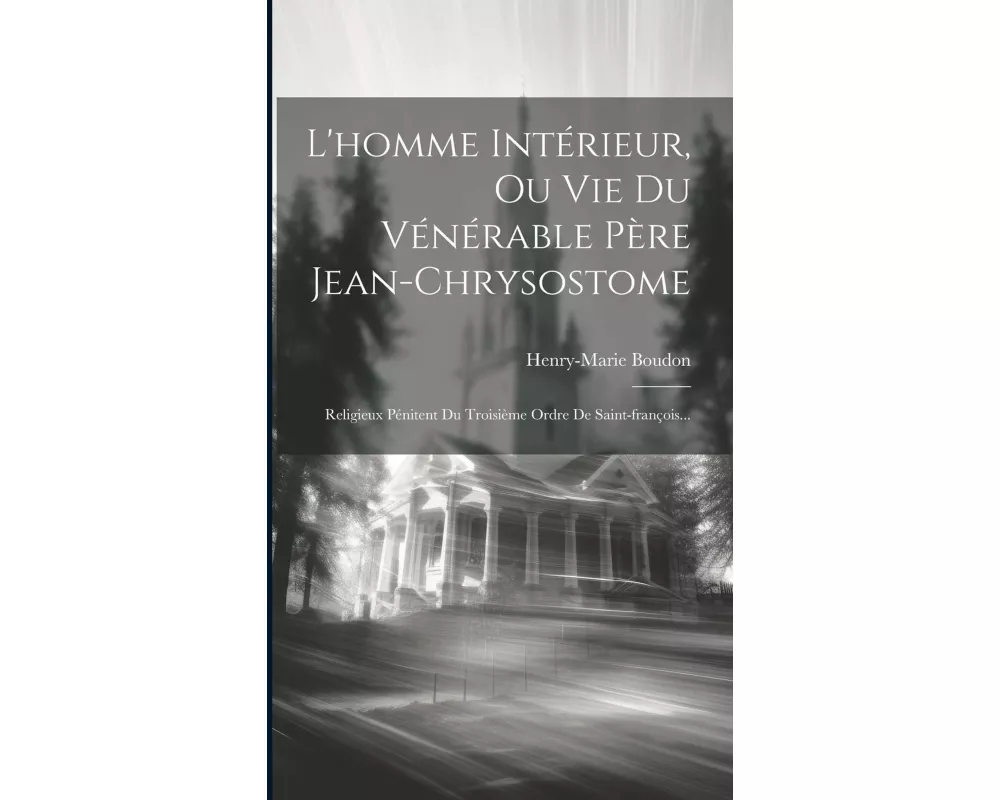 L'homme Intérieur, Ou Vie Du Vénérable Père Jean-chrysostome