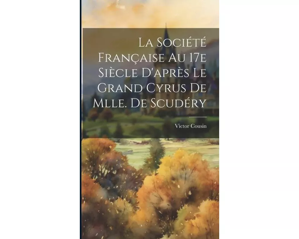 La société française au 17e siècle d'après Le Grand Cyrus de Mlle. de Scudéry