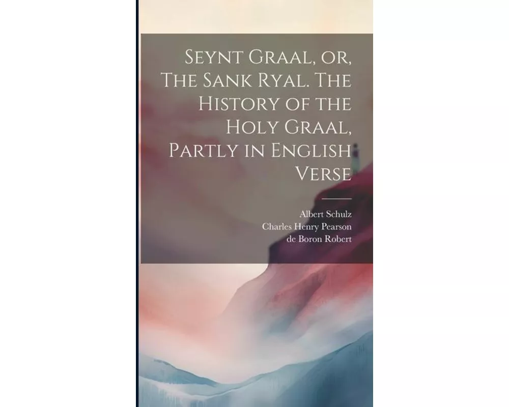 Seynt Graal, or, The Sank Ryal. The History of the Holy Graal, Partly in English Verse