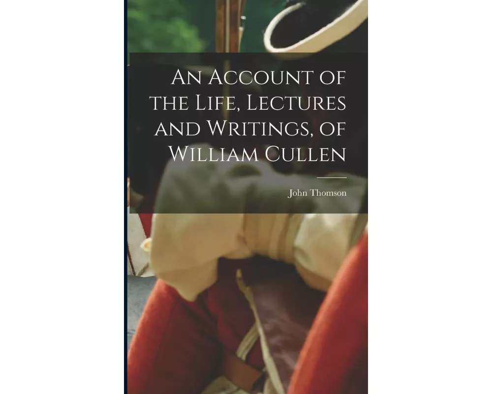 An Account of the Life, Lectures and Writings, of William Cullen