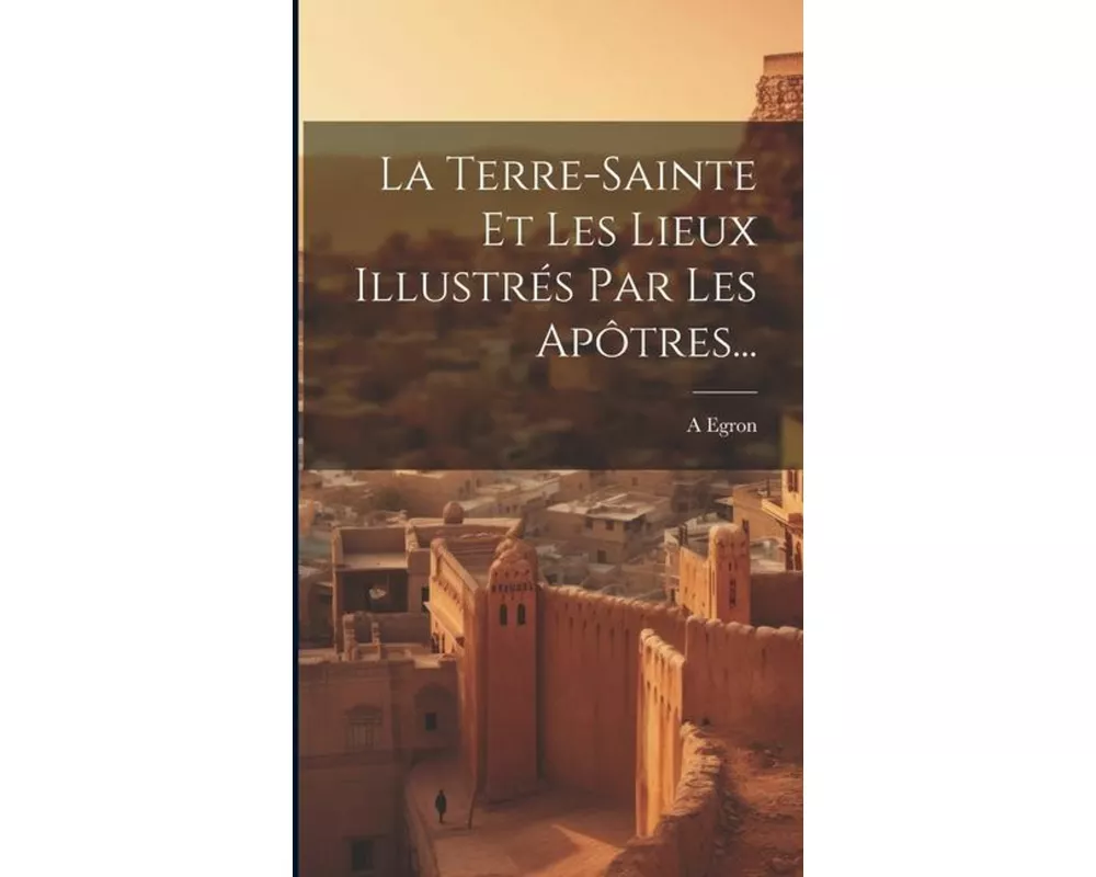 La Terre-sainte Et Les Lieux Illustrés Par Les Apôtres