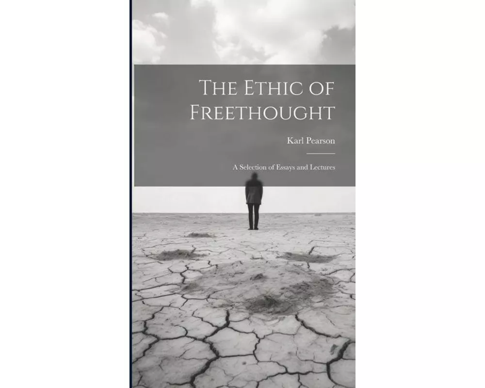 The Ethic of Freethought; a Selection of Essays and Lectures