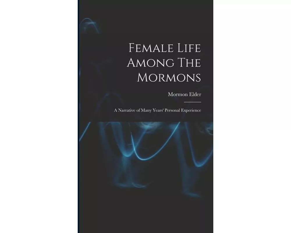Female Life Among The Mormons; a Narrative of Many Years' Personal Experience