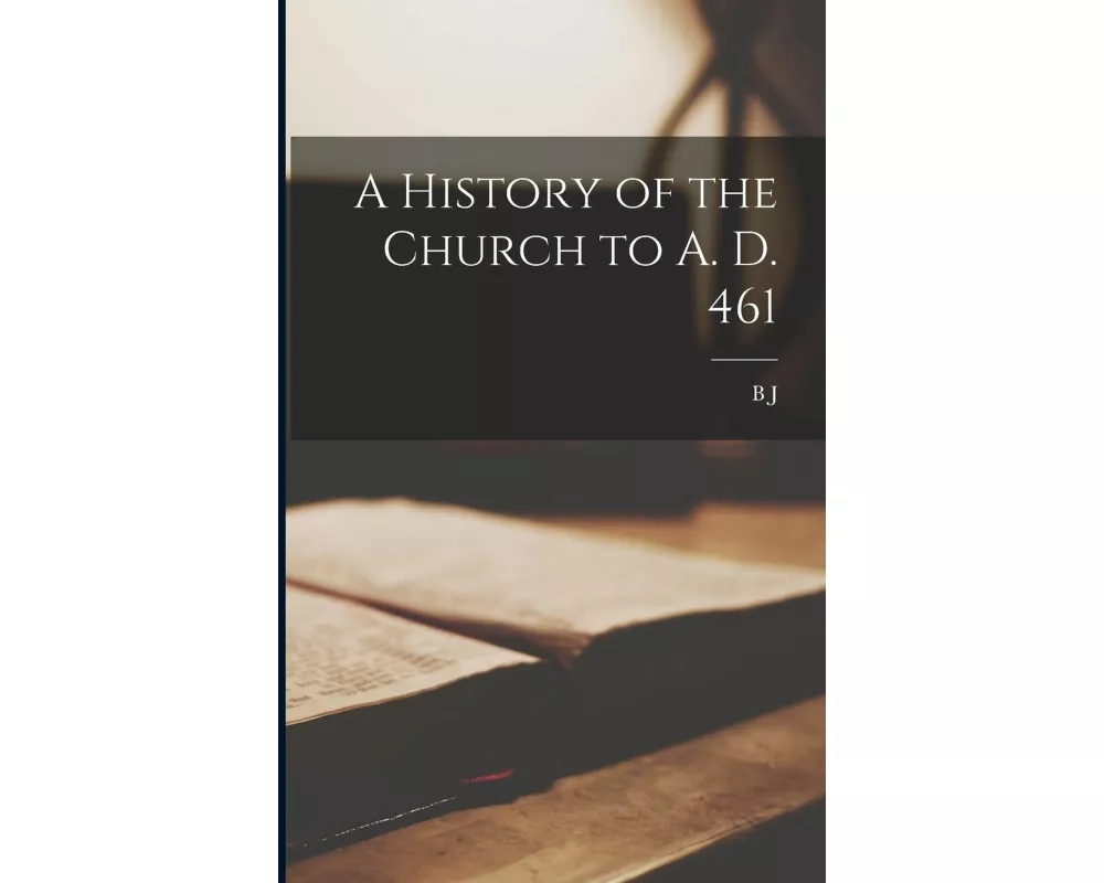 A History of the Church to A. D. 461