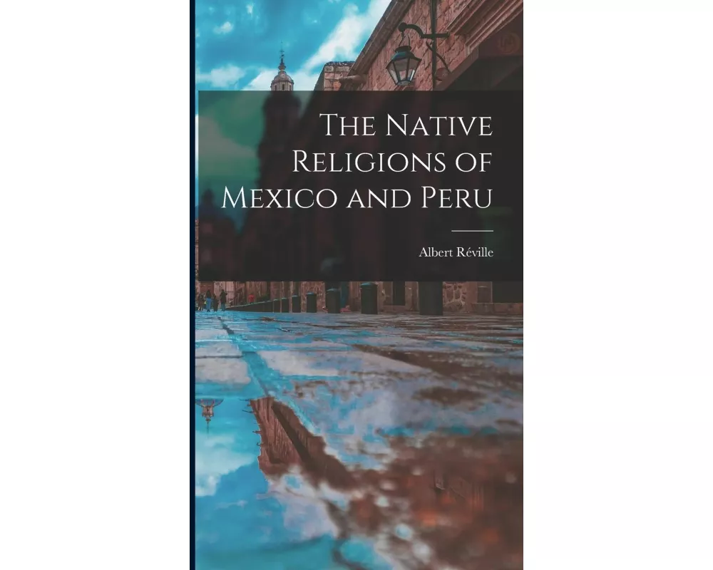 The Native Religions of Mexico and Peru