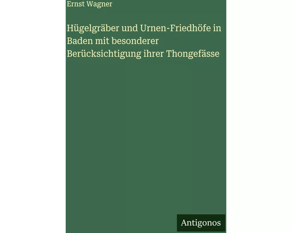 Hügelgräber und Urnen-Friedhöfe in Baden mit besonderer Berücksichtigung ihrer Thongefässe