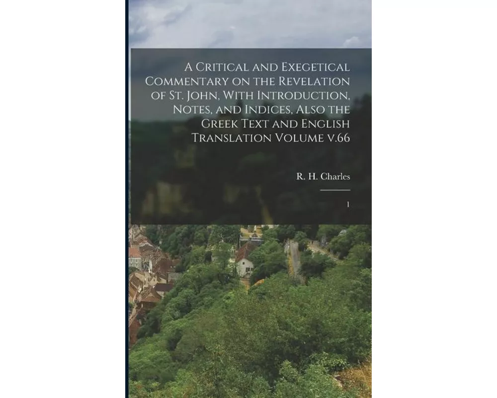 A Critical and Exegetical Commentary on the Revelation of St. John, With Introduction, Notes, and Indices, Also the Greek Text and English Translation