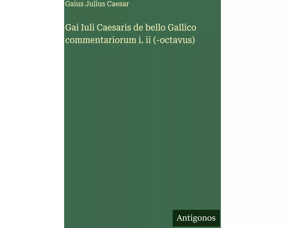 Gai Iuli Caesaris de bello Gallico commentariorum i. ii (-octavus)